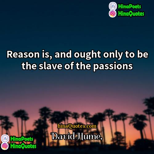 David Hume Quotes | Reason is, and ought only to be